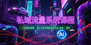 （15284期）私域流量系统课程，八大秘籍全解析，含AI工具与同城运营实战(录音+资料)-中创网_分享创业项目_助您在家赚钱