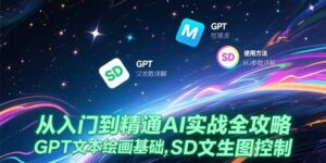 (15309期)从入门到精通AI实战全攻略,GPT文本绘画基础,MJ参数详解,SD文生图控制-中创网_分享创业项目_助您在家赚钱