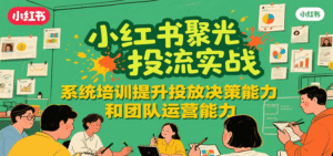 小红书聚光投流实战，系统学习提升投放决策能力和团队运营能力-中创网_分享创业项目_助您在家赚钱