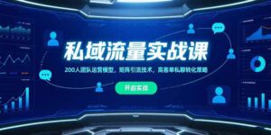 (15403期)私域流量实战课,200人团队运营模型,矩阵引流技术,高客单私聊转化策略-中创网_分享创业项目_助您在家赚钱