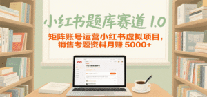 小红书题库赛道1.0,矩阵账号运营小红书虚拟项目,销售行业资格证考题资料月赚5000+-中创网_分享创业项目_助您在家赚钱
