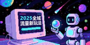 (15292期)2025全域流量新玩法,O5A无潜入池方法论,基础逻辑+实战技巧全解析-中创网_分享创业项目_助您在家赚钱