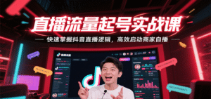 直播流量起号实战课,快速掌握抖音直播逻辑,高效启动商家自播-中创网_分享创业项目_助您在家赚钱