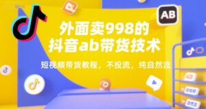外面卖998的抖音ab带货技术，短视频带货教程，不投流，纯自然流-中创网_分享创业项目_助您在家赚钱