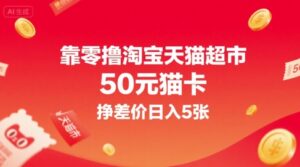 靠零撸淘宝天猫超市50元猫卡,挣差价日入5张-中创网_分享创业项目_助您在家赚钱