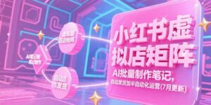 (15302期)小红书虚拟店矩阵,AI批量制作笔记,自动发货加半自动化运营(7月更新)-中创网_分享创业项目_助您在家赚钱