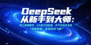 (15484期)DeepSeek从新手到大师:核心原理解析,8大提示词秘籍,多平台创作变现-中创网_分享创业项目_助您在家赚钱