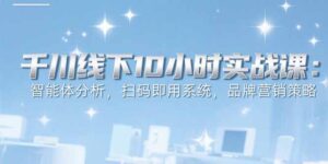 (15450期)6月千川线下10小时实战课:智能体分析,扫码即用系统,品牌营销策略-中创网_分享创业项目_助您在家赚钱