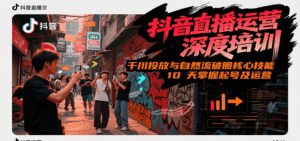 抖音直播运营深度培训，千川投放与自然流核心技能，10天掌握起号及运营(6-7月新课)-中创网_分享创业项目_助您在家赚钱