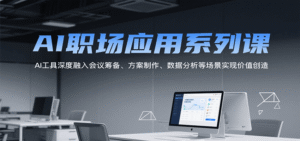 AI职场应用系列课,AI工具深度融入会议筹备、方案制作、数据分析等场景实现价值创造-中创网_分享创业项目_助您在家赚钱