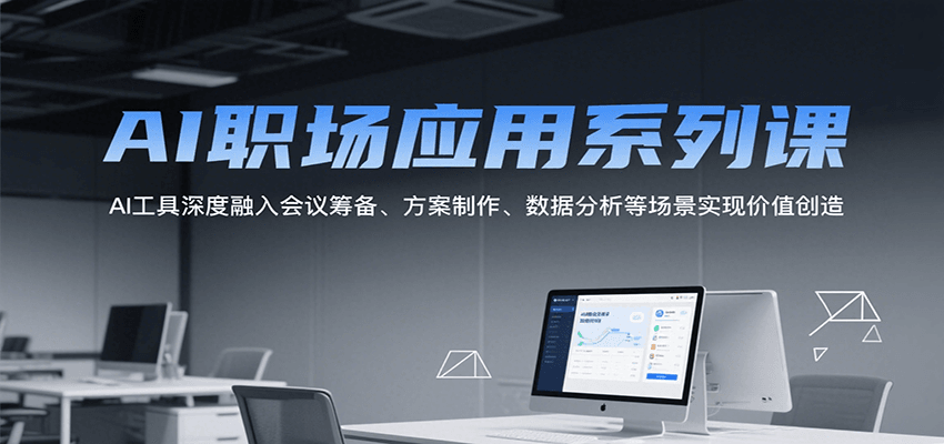 图片[1]-AI职场应用系列课，AI工具深度融入会议筹备、方案制作、数据分析等场景实现价值创造