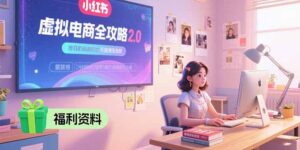(15387期)虚拟电商全攻略2.0,开店选品实操流程,账号定位、货源发布、笔记发布技巧-中创网_分享创业项目_助您在家赚钱