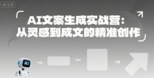 AI文案生成实战营:从灵感到成文的精准创作-中创网_分享创业项目_助您在家赚钱