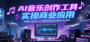AI音乐创作工具实操商业应用,构建从技术入门到变现的完整知识闭环-中创网_分享创业项目_助您在家赚钱