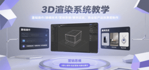 3D渲染系统教学,基础操作/建模技术/营销思维/案例实战,商业级产品效果图制作-中创网_分享创业项目_助您在家赚钱
