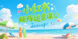 (15443期)小红书矩阵运营课3.0:AI内容生产/伪原创技巧/批量产图/创业粉引流技术-中创网_分享创业项目_助您在家赚钱