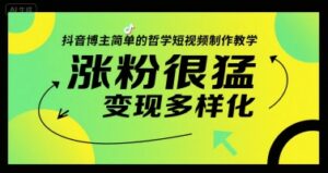 抖音博主简单的哲学短视频制作教学，涨粉很猛，变现多样化-中创网_分享创业项目_助您在家赚钱