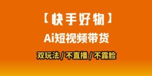 【快手好物】短视频带货，搬运拼接+数字人双玩法，操作简单，会玩手机就行-中创网_分享创业项目_助您在家赚钱