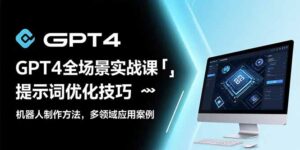 (15499期)GPT4全场景实战课:提示词优化技巧,机器人制作方法,多领域应用案例-中创网_分享创业项目_助您在家赚钱