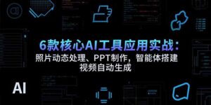 （15451期）6款核心AI工具应用实战：照片动态处理、PPT制作，智能体搭建 视频自动生成-中创网_分享创业项目_助您在家赚钱