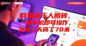 网易音乐人搬砖，一部手机即可操作，测试三天搞了70米-中创网_分享创业项目_助您在家赚钱