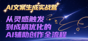 AI文案生成实战营,从灵感触发到成稿优化的AI辅助创作全流程-中创网_分享创业项目_助您在家赚钱