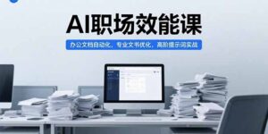 (15371期)AI职场效能课,办公文档自动化,专业文书优化,高阶提示词实战-中创网_分享创业项目_助您在家赚钱