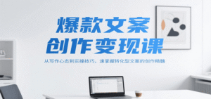 爆款文案创作变现课,从写作心态到实操技巧,速掌握转化型文案的创作精髓-中创网_分享创业项目_助您在家赚钱