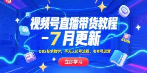 (15360期)视频号直播带货教程-7月更新,OBS技术教学,半无人起号流程,书单号运营-中创网_分享创业项目_助您在家赚钱