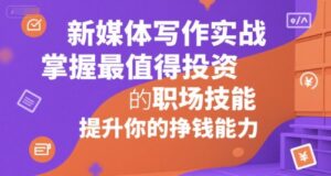 新媒体写作实战，学握最值得投资的职场技能，提升你的挣钱能力-中创网_分享创业项目_助您在家赚钱