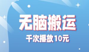 无脑搬运，千次播放10元，点赞评论收藏各1元一个，单条作品收益上限10000+！-中创网_分享创业项目_助您在家赚钱