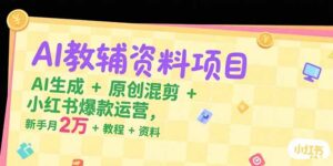 (15343期)AI教辅资料项目,AI生成+原创混剪+小红书爆款运营,新手月入2万+教程+资料-中创网_分享创业项目_助您在家赚钱