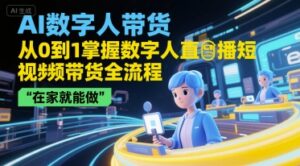 AI数字人带货,从0到1掌握数字人直播短视频带货全流程,在家就能做-中创网_分享创业项目_助您在家赚钱