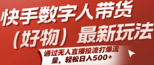 快手数字人带货(好物)最新玩法,通过无人直播投流打爆流量,轻松日入500+-中创网_分享创业项目_助您在家赚钱