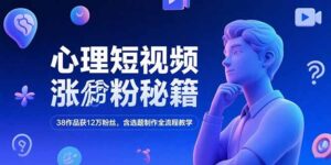 (15276期)心理短视频涨粉秘籍,38作品获12万粉丝,含选题制作全流程教学-中创网_分享创业项目_助您在家赚钱