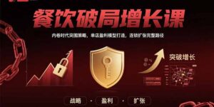 （15541期）餐饮破局增长课：内卷时代突围策略，单店盈利模型打造，连锁扩张完整路径-中创网_分享创业项目_助您在家赚钱