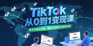 （15346期）TikTok从0到1变现课，账号注册全流程，爆款内容制作与矩阵运营-中创网_分享创业项目_助您在家赚钱