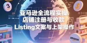 （15349期）亚马逊全流程实操，店铺注册与收款，Listing文案与上架操作-中创网_分享创业项目_助您在家赚钱