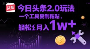 今日头条2.0玩法,一个工具复制粘贴,轻松月入1w+-中创网_分享创业项目_助您在家赚钱