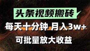 (15400期)头条视频搬砖,每天10分钟,小白轻松月入3万+,可批量放大收益-中创网_分享创业项目_助您在家赚钱