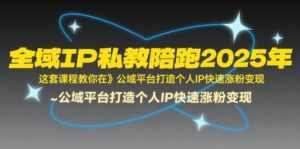 全域IP私教陪跑2025年,这套课程教你在公域平台打造个人IP快速涨粉变现-中创网_分享创业项目_助您在家赚钱