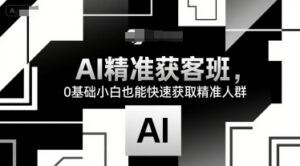AI精准获客班,0基础小白也能快速获取精准人群-中创网_分享创业项目_助您在家赚钱