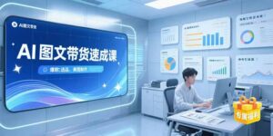 (15416期)AI图文带货速成课,养号引流秘籍,爆款选品策略,美图制作全流程-中创网_分享创业项目_助您在家赚钱
