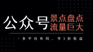 公众号流量主-景点盘点 流量巨大 多平台布局享3份收益-中创网_分享创业项目_助您在家赚钱