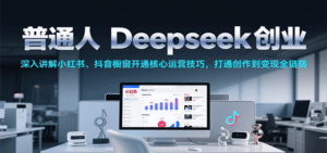 普通人Deepseek创业,小红书、抖音橱窗开通核心运营技巧,打通创作到变现全链路-中创网_分享创业项目_助您在家赚钱