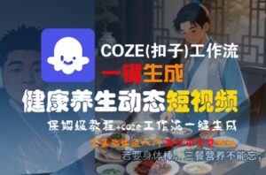 COZE(扣子)工作流一键生成健康养生动态短视频,保姆级教程,零基础快速入门-中创网_分享创业项目_助您在家赚钱