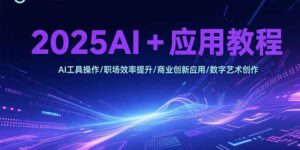 (15378期)2025AI+应用教程,AI工具操作/职场效率提升/商业创新应用/数字艺术创作-中创网_分享创业项目_助您在家赚钱