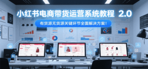 小红书电商带货运营系统教程2.0，有货源无货源关键环节全面解决方案！-中创网_分享创业项目_助您在家赚钱