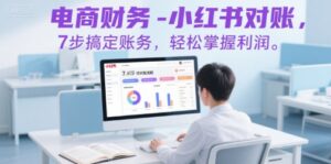 电商财务-小红书对账,7步搞定账务,轻松掌握利润-中创网_分享创业项目_助您在家赚钱