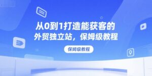 从0到1打造能获客的外贸独立站，保姆级教程-中创网_分享创业项目_助您在家赚钱